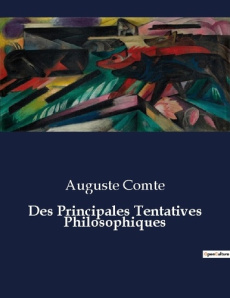 Des Principales Tentatives Philosophiques. Les fondations de la pensée moderne dévoilées - Comte Auguste