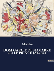 Dom garcie de navarre ou le prince jaloux. Une exploration des tourments de la jalousie et des intri - MOLIERE