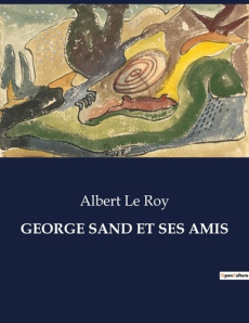 George sand et ses amis. Les influences formatrices de George Sand: entre héritage familial et aspir - Le Roy albert