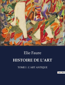 Histoire de l'art. Tome i : l'art antique - Faure Elie