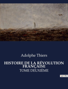 HISTOIRE DE LA RÉVOLUTION FRANÇAISE. Les défis militaires et politiques de la transition française e - Thiers Adolphe