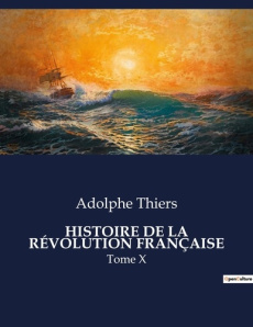 HISTOIRE DE LA RÉVOLUTION FRANÇAISE. Les défis militaires et politiques de la transition française e - Thiers Adolphe