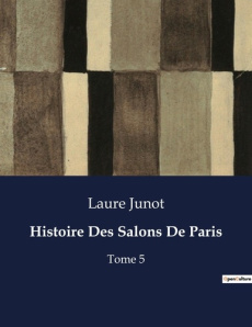 Histoire Des Salons De Paris. Les salons parisiens sous le Consulat et l'Empire: entre sociabilité e - Junot Laure
