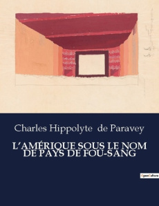L'AMÉRIQUE SOUS LE NOM DE PAYS DE FOU-SANG. Les mystères du Nouveau Monde révélés - De Paravey charles hippolyte