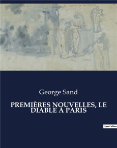 PREMIÈRES NOUVELLES, LE DIABLE À PARIS. Les intrigues parisiennes sous la plume de George Sand - Sand George
