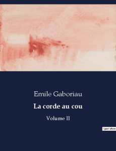 La corde au cou. Un drame de feu et de sang dans la campagne française - Gaboriau Emile