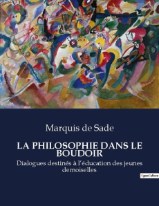 La philosophie dans le boudoir. Dialogues destinés à l'éducation des jeunes demoiselles - De Sade marquis