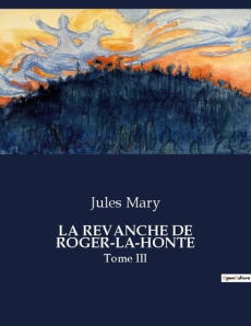 La revanche de roger-la-honte. Tome III - Mary Jules