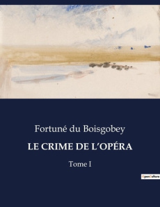 LE CRIME DE L'OPÉRA. Les mystères de l'Opéra: entre art et crime - Du Boisgobey fortuné