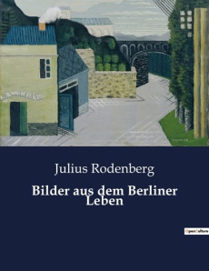 Bilder aus dem Berliner Leben. Les contrastes saisissants de la vie berlinoise au XIXe siècle. - Rodenberg Julius
