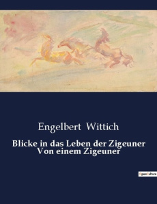 BLICKE IN DAS LEBEN DER ZIGEUNER VON EINEM ZIGEUNER - WITTICH ENGELBERT