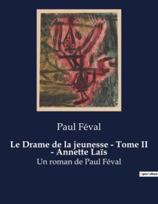 Le Drame de la jeunesse - Tome II - Annette Laïs. Les dilemmes d'une jeune femme dans le Paris du XI - Féval Paul