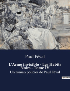 L arme invisible les habits noirs tome iv. Un roman policier de paul feva - Féval Paul