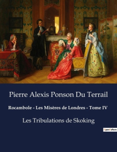 Rocambole - Les Misères de Londres - Tome IV. Les Tribulations de Skoking - Ponson Du terrail pierre alexis