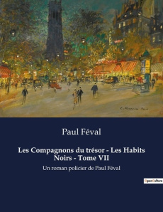 Les Compagnons du trésor - Les Habits Noirs - Tome VII. Un roman policier de Paul Féval - Féval Paul