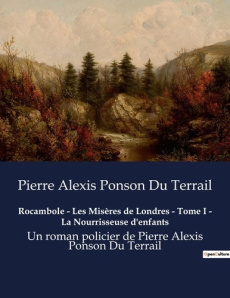 Rocambole - Les Misères de Londres - Tome I - La Nourrisseuse d'enfants. Les secrets enfouis des bas - Ponson Du terrail pierre alexis