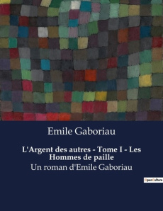 L'Argent des autres - Tome I - Les Hommes de paille. Les illusions d'une société dominée par l'argen - Gaboriau Emile