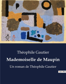 Mademoiselle de Maupin. Une critique de la moralité et de l'utilitarisme dans la littérature du XIXe - Gautier Théophile