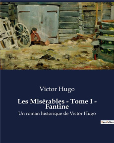 Les Misérables - Tome I - Fantine. La quête de rédemption dans une France en transition - Hugo Victor