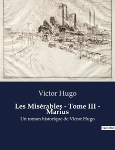 Les Misérables - Tome III - Marius. Les dilemmes d'un jeune idéaliste dans un Paris en ébullition - Hugo Victor