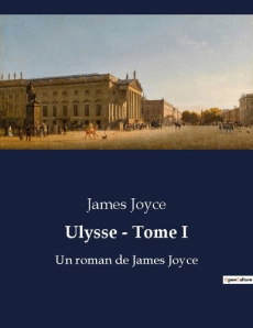 Ulysse - Tome I. Une odyssée moderne dans les rues de Dublin - Joyce James