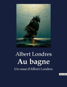 Au bagne. Un essai d'Albert Londres - Londres Albert
