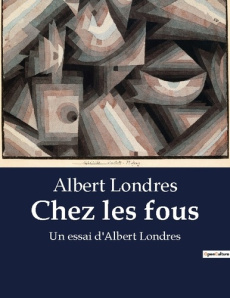 Chez les fous. Un essai d'Albert Londres - Londres Albert