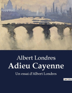 Adieu Cayenne. Un essai d'Albert Londres - Londres Albert