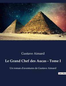 Le Grand Chef des Aucas - Tome I. La lutte d'un chef indien pour la survie de son peuple. - Aimard Gustave