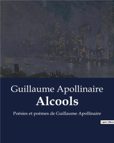 Alcools. Exploration poétique des thèmes de l'amour, de la modernité et de la mémoire - Apollinaire Guillaume