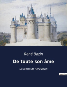 De toute son âme. Un roman de René Bazin - Bazin René