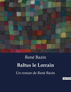 Baltus le Lorrain. Un roman de René Bazin - Bazin René