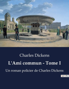 L'Ami commun - Tome I. Les secrets enfouis de la Tamise victorienne - Dickens Charles