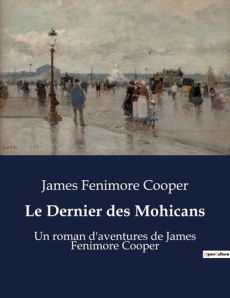 Le Dernier des Mohicans. Un roman d'aventures de James Fenimore Cooper - Cooper James Fenimore