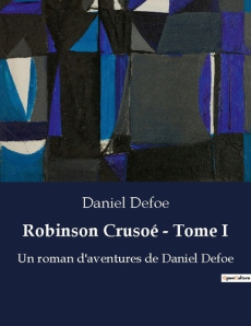 Robinson Crusoé - Tome I. La survie d'un homme face à la nature sauvage - Defoe Daniel