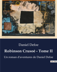 Robinson Crusoé - Tome II. L'odyssée d'un homme face à la nature sauvage - Defoe Daniel