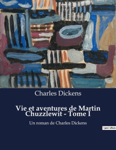 Vie et aventures de Martin Chuzzlewit - Tome I. Les illusions d'une quête de réussite personnelle - Dickens Charles