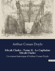 Micah Clarke - Tome II - Le Capitaine Micah Clarke. Les péripéties de Micah Clarke dans la rébellion - Doyle Arthur Conan