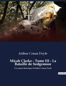 Micah Clarke - Tome III - La Bataille de Sedgemoor. Quand l'honneur se heurte à la guerre civile - Doyle Arthur Conan