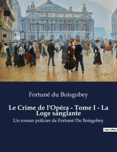 Le Crime de l'Opéra - Tome I - La Loge sanglante. Mystères et passions dans les coulisses de l'opéra - Du Boisgobey fortuné