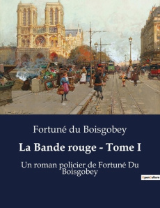 La Bande rouge - Tome I. Les secrets d'une société secrète au coeur de Paris - Du Boisgobey fortuné