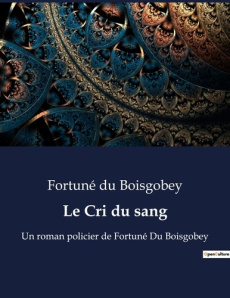 Le Cri du sang. Une dénonciation des injustices judiciaires du XVIIIe siècle - Du Boisgobey fortuné
