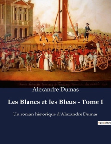 Les Blancs et les Bleus - Tome I. Un roman historique d'Alexandre Dumas - Dumas Alexandre