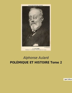 POLÉMIQUE ET HISTOIRE Tome 2. Les débats enflammés qui ont forgé la République - Aulard Alphonse