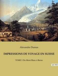 Impressions de voyage en suisse. TOME 1 Du Mont Blanc à Berne - Dumas Alexandre