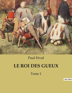 Le roi des gueux. Un règne de misère et de mystère dans le Paris du XIXe siècle. - Féval Paul