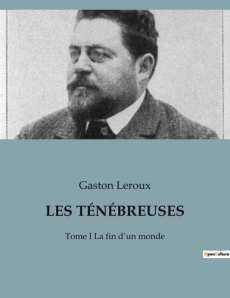 LES TÉNÉBREUSES. Tome I La fin d'un monde - Leroux Gaston