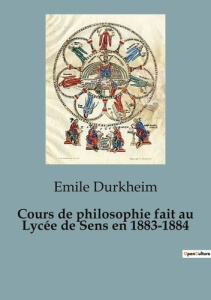 Cours de philosophie fait au Lycée de Sens en 1883-1884. Les fondations de la pensée moderne au coeu - Durkheim Emile