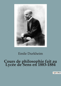 Cours de philosophie fait au Lycée de Sens en 1883-1884. Les fondements de la pensée moderne révélés - Durkheim Emile