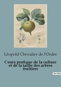 Cours pratique de la culture et de la taille des arbres fruitiers - Chevalier De l'ordre léopold